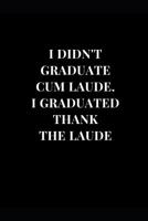 I Didn't Graduate Cum Laude. I Graduated Thank The Laude: Black Graduation Gag Gift Funny Lined Notebook Journal 1081816783 Book Cover