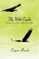 Fly With Eagles: Reclaiming Your Spiritual Self 0595401147 Book Cover