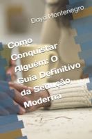 Como Conquistar Alguém: O Guia Definitivo da Sedução Moderna B0G4RR33CW Book Cover