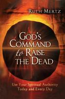 God's Command to Raise the Dead: Use Your Spiritual Authority Today and Every Day 1616384506 Book Cover
