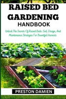 RAISED BED GARDENING HANDBOOK: Unlock The Secrets Of Raised Beds: Soil, Design, And Maintenance Strategies For Bountiful Harvests B0CMP7YTYY Book Cover