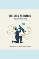 The Calm Mechanic: A Dad's Field Guide to Toddler Meltdowns, Emotional Regulation, and Raising an Intelligent Human B0GL7KMJ9M Book Cover