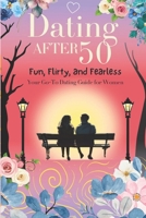 Dating After 50: Fun, Flirty, and Fearless: Your Go-To Dating Guide for Women Over 50 B0DRYMQ9H7 Book Cover