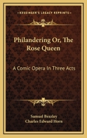 Philandering; Or, the Rose Queen: A Comic Opera ... as Performed at the New Theatre-Royal, Drury Lane .. January 13, 1824 1144694973 Book Cover