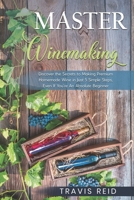 Master Winemaking: Discover the Secrets to Making Premium Homemade Wine in Just 5 Simple Steps, Even If You're An Absolute Beginner 0986670316 Book Cover