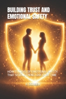 BUILDING TRUST AND EMOTIONAL SAFETY: HOW TO DEVELOP EMOTIONAL SAFETY THAT STRENGTHENS LOVE OVER TIME B0GR6735MJ Book Cover