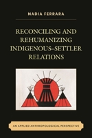 Reconciling and Rehumanizing Indigenous-Settler Relations: An Applied Anthropological Perspective 1498513506 Book Cover