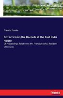 Extracts from the Records at the East India House: Of Proceedings Relative to Mr. Francis Fowke, Resident of Benares 3337059236 Book Cover