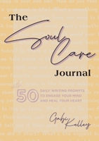 The Soul Care Journal: 50 Daily Writing Prompts to Engage Your Mind and Heal Your Heart 1953625126 Book Cover