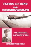Flying For King and Commonwealth: The Adventures of a Canadian Pilot with the RAF in WWII: 1425110177 Book Cover