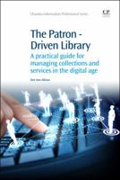 The Patron-Driven Library: A practical guide for managing collections and services in the digital age 1843347369 Book Cover