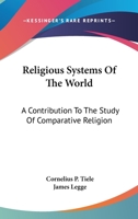Religious Systems Of The World: A Contribution To The Study Of Comparative Religion 1162924055 Book Cover