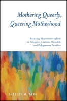 Mothering Queerly, Queering Motherhood: Resisting Monomaternalism in Adoptive, Lesbian, Blended, and Polygamous Families 1438447167 Book Cover