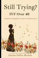 Still Trying: IVF Over 40: An honest survival guide from a woman who refused to hear no B0GZFLB62T Book Cover