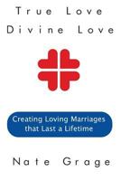 True Love Divine Love: Creating Loving Marriages that Last a Lifetime 1534700390 Book Cover