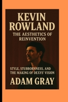 Kevin Rowland: The Aesthetics of Reinvention Style, Stubbornness, and the Making of Dexys’ Vision B0FP5JQVT3 Book Cover