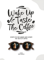 Wake Up & Taste The Coffee: Secrets To Stay Awake And Elevate The Taste Of Coffee B0FP7MKN8L Book Cover