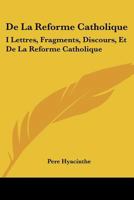 De La Reforme Catholique: I Lettres, Fragments, Discours, Et De La Reforme Catholique: II Fascicule I (1872) 1166765113 Book Cover