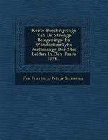 Korte Beschrijvinge Van de Strenge Belegeringe En Wonderbaarlyke Verlossinge Der Stad Leiden in Den Jaare 1574... 1249818222 Book Cover