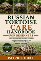 RUSSIAN TORTOISE CARE HANDBOOK FOR BEGINNERS: The Complete Step-by-Step Guide to Housing, Feeding, Health, and Lifelong Care for Happy, Healthy Tortoises. B0H1SQVCW5 Book Cover