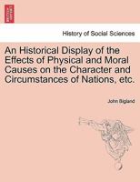 An Historical Display of the Effects of Physical and Moral Causes on the Character and Circumstances of Nations, etc. 1241474508 Book Cover