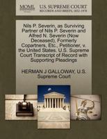 Nils P. Severin, as Surviving Partner of Nils P. Severin and Alfred N. Severin (Now Deceased), Formerly Copartners, Etc., Petitioner, v. the United ... of Record with Supporting Pleadings 1270335782 Book Cover