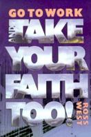 Go to Work and Take Your Faith Too! 1573120944 Book Cover