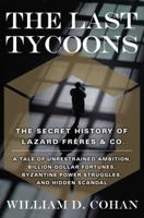 The Last Tycoons: The Secret History of Lazard Frères & Co. - A Tale of Unrestrained Ambition, Billion-Dollar Fortunes, Byzantine Power Struggles, and Hidden Scandal 0767919793 Book Cover