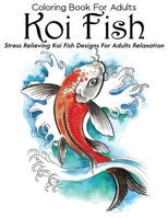 Coloring Book For Adults Koi Fish Stress Relieving Koi Fish Designs For Adults Relaxation: Koi Fish Adult Coloring Book: Coloring Book of Koi Fish For Relaxation and Stress Relief for Adults B088T7VM5L Book Cover