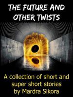The Future and Other Twists : A Collection of Short and Super Short Stories 1626600872 Book Cover