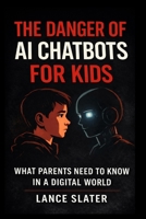 THE DANGER OF AI CHATBOTS FOR KIDS: what parent need to know in a digital world B0GMBQ1GB5 Book Cover