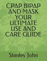 CPAP BIPAP AND MASK YOUR ULTIMATE USE AND CARE GUIDE B08R21V6GM Book Cover