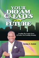 Your Dream Creates Your Future: Unveiling The Creative Power Of Positive And Possibility Mentality 1718939973 Book Cover