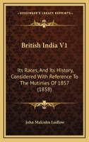 British India V1: Its Races, And Its History, Considered With Reference To The Mutinies Of 1857 1164591991 Book Cover