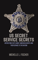 US Secret Service Secrets: Interesting Facts About American Agents And Their Service To The Nation 1702916200 Book Cover