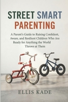 Street Smart Parenting: A Parent's Guide to Raising Confident, Aware, and Resilient Children Who Are Ready for Anything the World Throws at Them B0GY17679D Book Cover