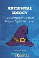 Artificial Idiocy: How Artificial Intelligence Became Digital Witchcraft B0CQGPN7D2 Book Cover