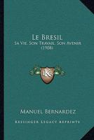 Le Bresil: Sa Vie, Son Travail, Son Avenir (1908) 1160145547 Book Cover