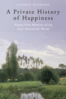 A Private History Of Happiness: Ninety-Nine Moments of Joy from Around the World 1933346884 Book Cover