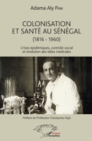 Colonisation et santé au Sénégal: (1816-1960) Crises épidémiques, contrôle social et évolution des idées médicales (Harmattan Sénégal) (French Edition) 2343136807 Book Cover