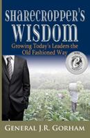 Sharecropper's Wisdom: Growing Today's Leaders the Old Fashioned Way 0991651529 Book Cover