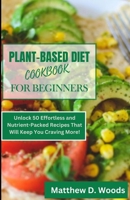 THE PLANT-BASED DIET COOKBOOK FOR BEGINNERS: A Must-Have Guide for Tasty Vegan Delights. Unlock 50 Effortless and Nutrient-Packed Recipes That Will Keep You Craving More! B0CNZYYFDY Book Cover