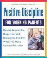 Positive Discipline for Working Parents: Raising Responsible, Respectful, and Resourceful Children When You Work Outside the Home 0761525106 Book Cover