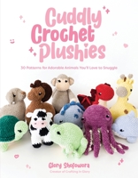 Cuddly Crochet Plushies: 30 Patterns for Adorable Animals You'll Love to Snuggle 1645678768 Book Cover