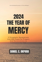 2024: THE YEAR OF MERCY: 17 Prophetic Revelations And 300 Powerful Prayers And Declarations to Command the Year (New Year Prayers) B0CQVCRSNB Book Cover