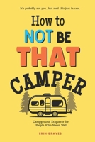 How To Not Be THAT Camper: Campground Etiquette For People Who Mean Well B0GNJK8MV5 Book Cover