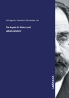 Die Alpen, in Natur-Und Lebensbildern (Classic Reprint) 3737207283 Book Cover