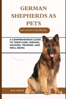 GERMAN SHEPHERDS AS PETS: A COMPREHENSIVE GUIDE TO THEIR CARE, FEEDING, HOUSING, TRAINING, AND WELL-BEING B0F64HJ4BL Book Cover