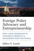 Foreign Policy Advocacy and Entrepreneurship: How a New Generation in Congress Is Shaping U.S. Engagement with the World 0472131311 Book Cover