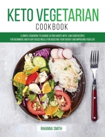 Keto Vegetarian Cookbook: A Simple Cookbook to Change Eating Habits with Low Carb Recipes for Beginners and Plant Based Meals for Boosting Your Energy and Improving Your Life B087SJSZTP Book Cover